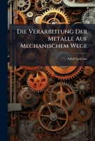 Die Verarbeitung Der Metalle Auf Mechanischem Wege: Lehrbuch Der Mechanisch-Metallurgischen Technologie 1149777729 Book Cover