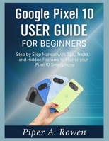 Google Pixel 10 User Guide for Beginners: Step-by-Step Manual with Tips, Tricks, and Hidden Features to Master Your Pixel 10 Smartphone B0FP9CYLNP Book Cover