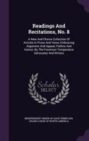 Readings And Recitations, No. 8: A New And Choice Collection Of Articles In Prose And Verse, Embracing Argument And Appeal, Pathos And Humor, By The Foremost Temperance Advocates And Writers ...... 1340677547 Book Cover