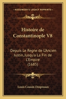 Histoire de Constantinople V8: Depuis Le Regne de L'Ancien Justin, Jusqu'a La Fin de L'Empire (1685) 1104761521 Book Cover
