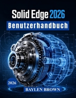 Solid Edge 2026 Benutzerhandbuch: Fortgeschrittene Techniken für 3D-Modellierung, mechanische Konstruktion, Blechbearbeitung und Fertigungsabläufe (German Edition) B0H7JTZ4SB Book Cover