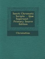 Sancti Chromatii ... Scripta ... Quæ Supersunt 1022689002 Book Cover