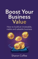 Boost Your Business Value: How to Build an Investable, Viable and Saleable Business 1781337454 Book Cover