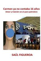 Carmen ya no contaba 16 anos: Amor y traici�n en el paro petrolero en Venezuela 149616816X Book Cover