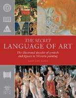 The Secret Language of Art: The Illustrated Decoder of Symbols and Figures in Western Painting 0847824020 Book Cover