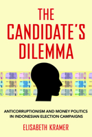 The Candidate's Dilemma: Anticorruptionism and Money Politics in Indonesian Election Campaigns 1501764055 Book Cover