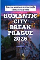 Romantic City Break Prague 2026: Old town strolls, historic cafés and winter charm (2026 Travel, Tour and Vacation Guide Books) B0GKNLJTW4 Book Cover