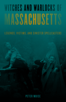 Witches and Warlocks of Massachusetts: Legends, Victims & Sinister Spellcasters 1493060244 Book Cover