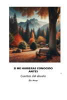 SI ME HUBIERAS CONOCIDO ANTES: Cuentos del abuelo (Spanish Edition) B0FJ1RYYHN Book Cover