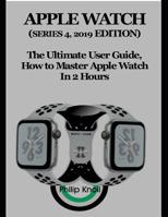 Apple Watch (Series 4, 2019 Edition): The Ultimate User Guide, How to Master Apple Watch in 2 Hours 1793059063 Book Cover