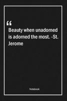 Beauty when unadorned is adorned the most. -St. Jerome: Lined Gift Notebook With Unique Touch Journal Lined Premium 120 Pages beauty Quotes 1661984843 Book Cover