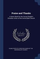 Praise and Thanks: A Hymn Book for the Young People'S Christian Union of the Universalist Church 1341032841 Book Cover