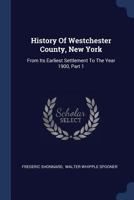 History Of Westchester County, New York: From Its Earliest Settlement To The Year 1900, Part 1 1017784299 Book Cover