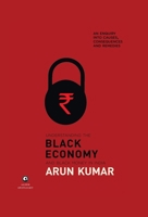 Understanding the Black Economy and Black Money in India: An Enquiry into Causes, Consequences & Remedies 9386021579 Book Cover