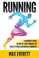 Running: A Beginner's Guide on How to Start Running for Health, Fitness and Mental Toughness 1537535137 Book Cover