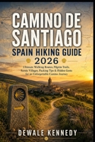 CAMINO DE SANTIAGO SPAIN HIKING GUIDE 2026: Ultimate Walking Routes, Pilgrim Trails, Scenic Villages, Packing Tips & Hidden Gems for an Unforgettable Camino Journey B0H156MRNG Book Cover