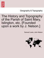 The History and Topography of the Parish of Saint Mary, Islington, etc. [Founded upon a work by J. Nelson.] 1241602026 Book Cover