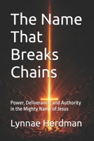 The Name That Breaks Chains: Power, Deliverance, and Authority in the Mighty Name of Jesus B0FRMXKYSM Book Cover