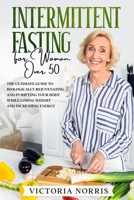 Intermittent Fasting for woman over 50: The Ultimate Guide to Biologically Rejuvenating and Purifying Your Body While Losing Weight and Increasing Energy B0923ZZ2XV Book Cover