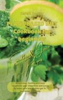 Plant Based Diet Cookbook for Beginners - Smoothies and Juices Recipes: 50 delicious, healthy and easy recipes for your smoothies and juices to boost your metabolism, get you fit and detox your body 1914599349 Book Cover