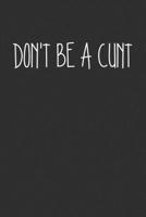 Dont Be A Cunt: Swear Word Journal, Diary, Notebook or Cursing Humor Gift 1692081683 Book Cover