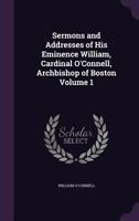 Sermons and Addresses of His Eminence William, Cardinal O'Connell, Archbishop of Boston Volume 1 1358557586 Book Cover