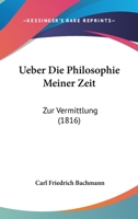 Ueber Die Philosophie Meiner Zeit: Zur Vermittlung (1816) 1248809270 Book Cover