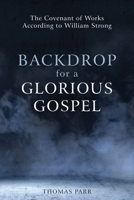 Backdrop for a Glorious Gospel: The Covenant of Works according to William Strong 1601787715 Book Cover