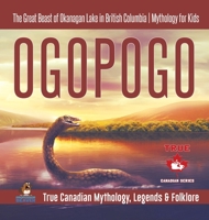 Ogopogo - The Great Beast of Okanagan Lake in British Columbia Mythology for Kids True Canadian Mythology, Legends & Folklore 0228235766 Book Cover