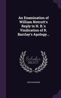 An Examination of William Notcutt's Reply to H. B.'s Vindication of R. Barclay's Apology... 1359216189 Book Cover