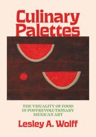 Culinary Palettes: The Visuality of Food in Postrevolutionary Mexican Art (Visualidades: Studies in Latin American Visual History) 147733081X Book Cover