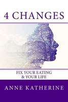 4 Changes Fix Your Eating: & Your Life 0692806199 Book Cover