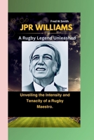 JPR WILLIAMS: A Rugby Legend Unleashed- Unveiling the Intensity and Tenacity of a Rugby Maestro. B0CSKJ2RSZ Book Cover