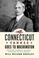 A Connecticut Yankee Goes to Washington: Senator George P McLean, Birdman of the Senate 1939125995 Book Cover