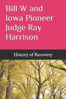 Bill W and Iowa Pioneer Judge Ray Harrison B0F3VZ33FR Book Cover