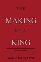 The Making Of A King: Against all Odds 1535120959 Book Cover