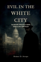Evil in the White City: The Gruesome Crimes of H.H. Holmes, America’s First Serial Killer B0FN4L3HXS Book Cover