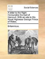 A letter to the Right Honourable the Earl of Harcourt. With an ode to His Royal Highness George Prince of Wales. 117063317X Book Cover