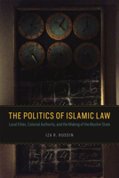 The Politics of Islamic Law: Local Elites, Colonial Authority, and the Making of the Muslim State 022632334X Book Cover