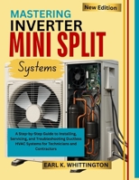 MASTERING INVERTER MINI SPLIT SYSTEMS: A Step-by-Step Guide to Installing, Servicing, and Troubleshooting Ductless HVAC Systems for Technicians and Contractors B0FFZ5XW65 Book Cover