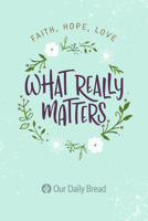 What Really Matters: Faith, Hope, Love: 365 Daily Devotions from Our Daily Bread 1627079467 Book Cover