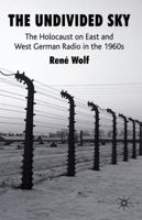 The Undivided Sky: The Holocaust on East and West German Radio in the 1960s 0230576761 Book Cover