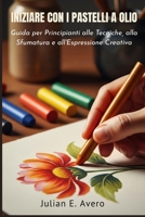 Iniziare con i Pastelli a olio: Guida per Principianti alle Tecniche, alla Sfumatura e all'Espressione Creativa (Italian Edition) B0H17PYC7C Book Cover
