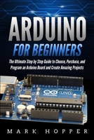 Arduino for Beginners: The Ultimate Step by Step Guide to Choose, Purchase, and Program an Arduino Board and Create Amazing Projects 1677814551 Book Cover