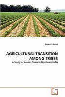 AGRICULTURAL TRANSITION AMONG TRIBES: A Study of Assam Plains in Northeast India 3639335775 Book Cover