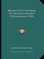 Memoire Sur Le Sarcophage Et L'Inscription Funeraire D'Eschmounazar (1856) 1148086730 Book Cover