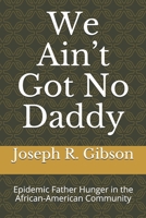 We Ain’t Got No Daddy: Epidemic Father Hunger in the African-American Community B088NS9PG4 Book Cover