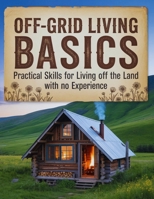 Off-Grid Living Basics: Practical Skills for Living Off the Land with no Experience B0FK4GT8CK Book Cover