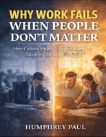 Why Work Fails When People Don’t Matter: How Culture Shapes Whether Team Members Thrive Or Struggle B0GF2VGVR4 Book Cover