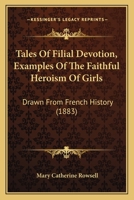 Tales Of Filial Devotion, Examples Of The Faithful Heroism Of Girls: Drawn From French History 110447512X Book Cover